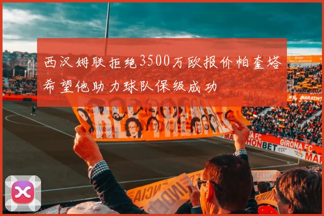 西汉姆联拒绝3500万欧报价帕奎塔希望他助力球队保级成功