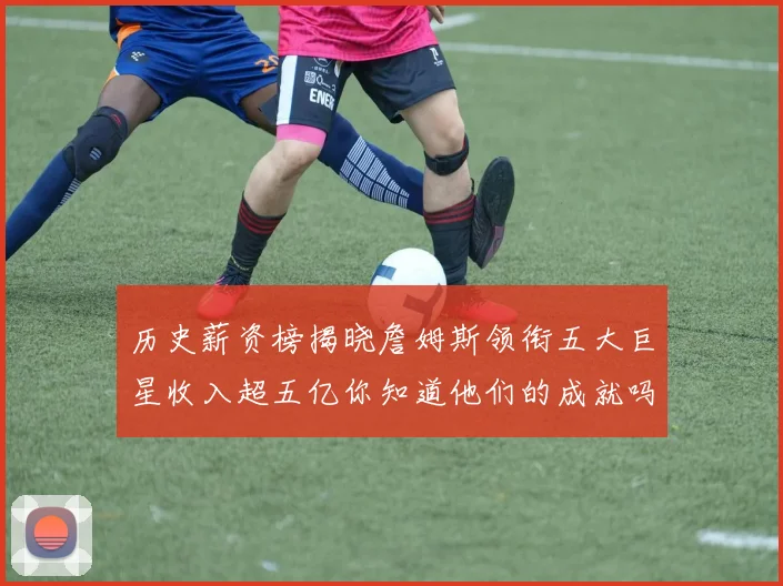 历史薪资榜揭晓詹姆斯领衔五大巨星收入超五亿你知道他们的成就吗