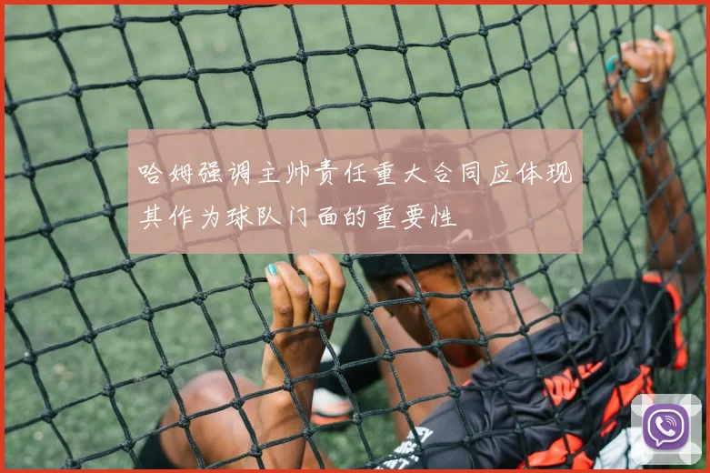 哈姆强调主帅责任重大合同应体现其作为球队门面的重要性