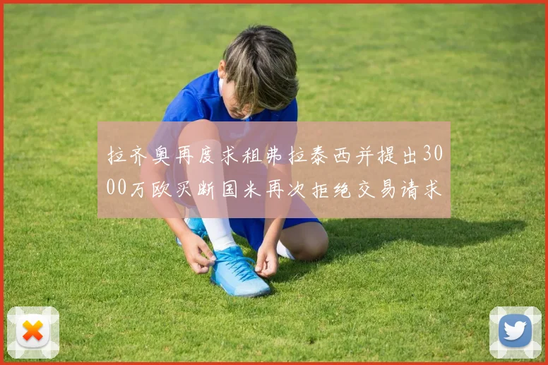 拉齐奥再度求租弗拉泰西并提出3000万欧买断国米再次拒绝交易请求