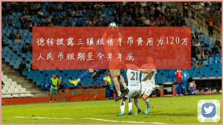 德转披露三镇租借李昂费用为120万人民币租期至今年年底