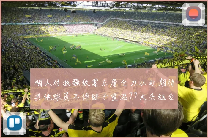 湖人对抗强敌需东詹全力以赴期待其他球员不掉链子重温77大头组合辉煌