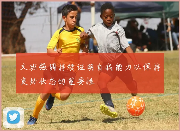 文班强调持续证明自我能力以保持良好状态的重要性