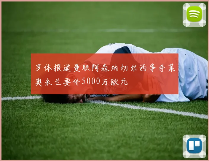 罗体报道曼联阿森纳切尔西争夺莱奥米兰要价5000万欧元