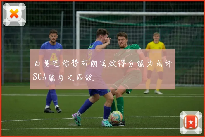 白曼巴称赞布朗高效得分能力或许SGA能与之匹敌